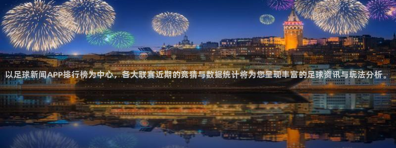 以足球新闻APP排行榜为中心，各大联赛近期的竞猜与数据统计将为您呈现丰富的足球资讯与玩法分析。
