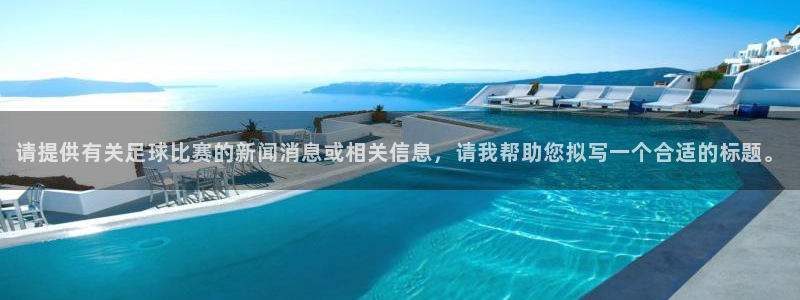请提供有关足球比赛的新闻消息或相关信息，请我帮助您拟写一个合适的标题。