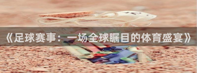 《足球赛事：一场全球瞩目的体育盛宴》
