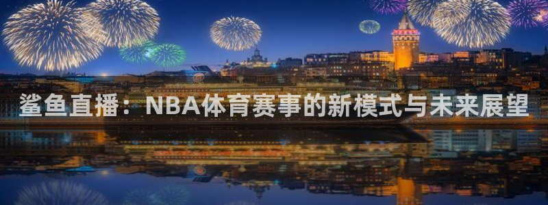 鲨鱼直播：NBA体育赛事的新模式与未来展望