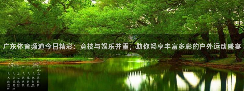 广东体育频道今日精彩：竞技与娱乐并重，助你畅享丰富多彩的户外运动盛宴