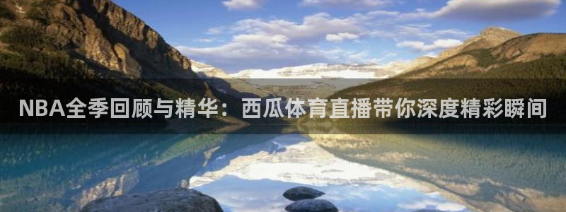 NBA全季回顾与精华：西瓜体育直播带你深度精彩瞬间