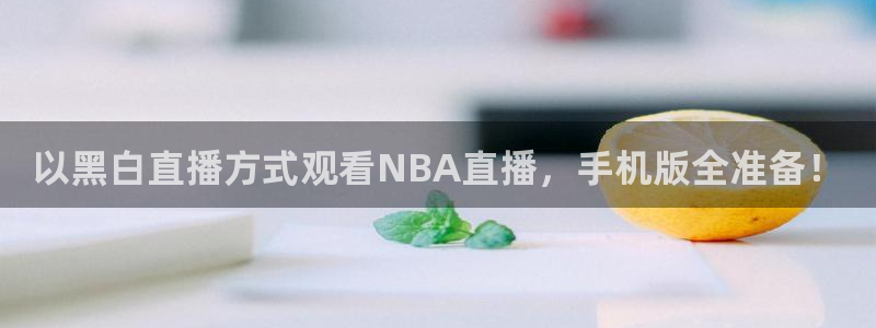 以黑白直播方式观看NBA直播，手机版全准备！