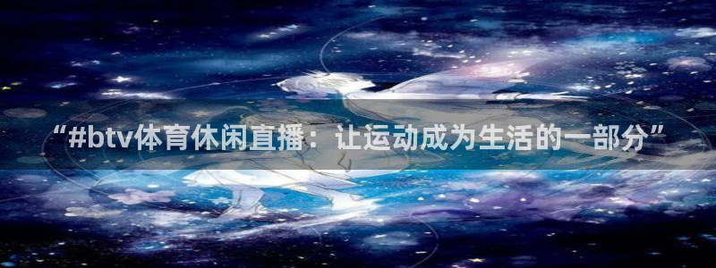 “#btv体育休闲直播：让运动成为生活的一部分”
