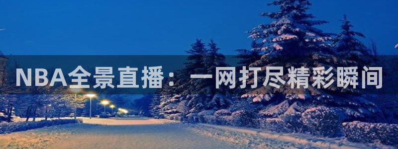 NBA全景直播：一网打尽精彩瞬间