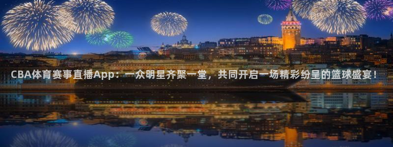 CBA体育赛事直播App：一众明星齐聚一堂，共同开启一场精彩纷呈的篮球盛宴！