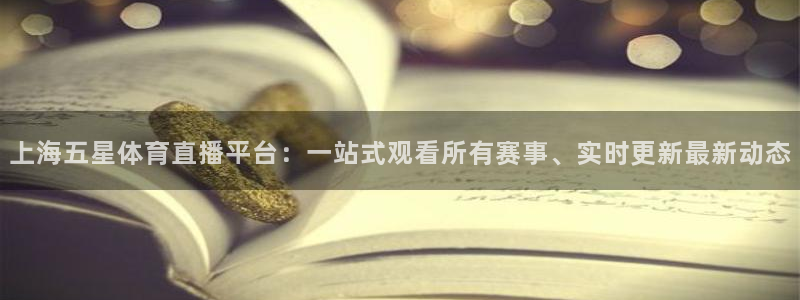 上海五星体育直播平台：一站式观看所有赛事、实时更新最新动态