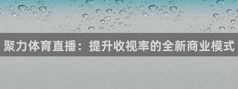 聚力体育直播：提升收视率的全新商业模式