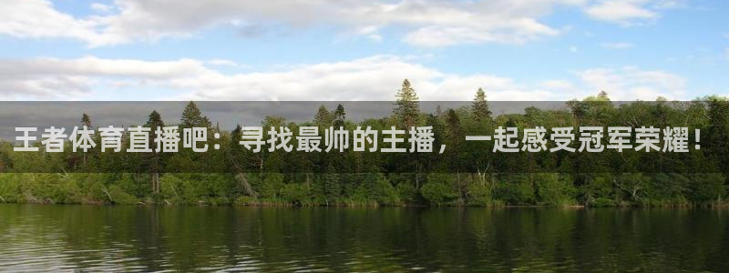 王者体育直播吧：寻找最帅的主播，一起感受冠军荣耀！