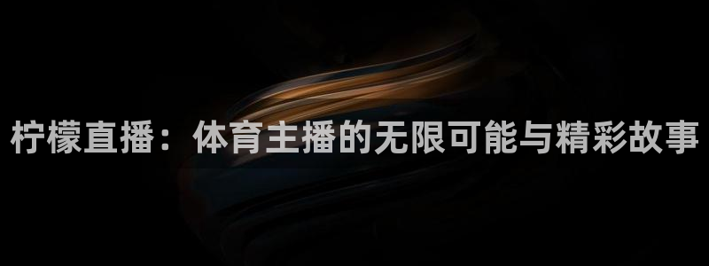 柠檬直播：体育主播的无限可能与精彩故事