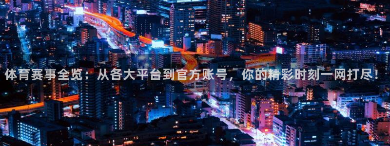 体育赛事全览：从各大平台到官方账号，你的精彩时刻一网打尽！