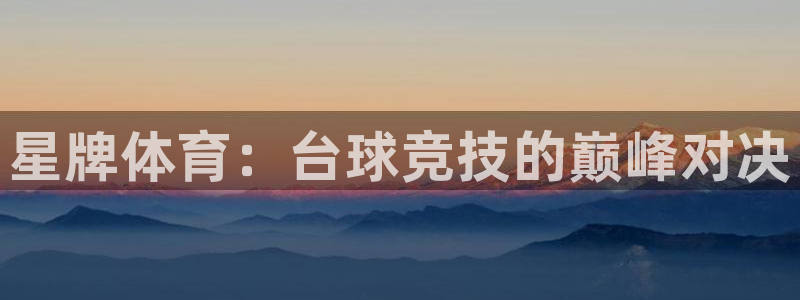 星牌体育：台球竞技的巅峰对决