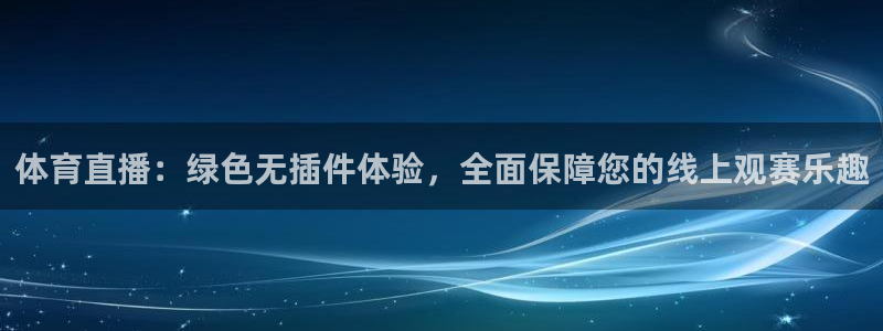 体育直播：绿色无插件体验，全面保障您的线上观赛乐趣