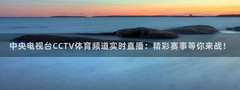 中央电视台CCTV体育频道实时直播：精彩赛事等你来战！