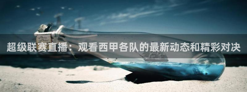 超级联赛直播：观看西甲各队的最新动态和精彩对决