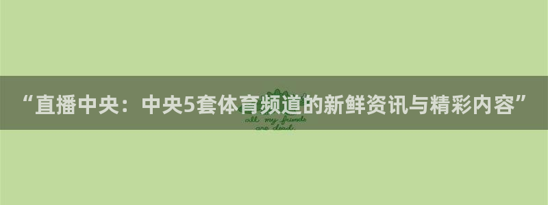 “直播中央：中央5套体育频道的新鲜资讯与精彩内容”