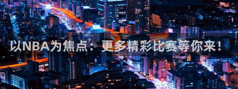以NBA为焦点：更多精彩比赛等你来！