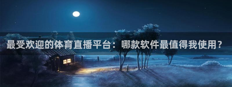 最受欢迎的体育直播平台：哪款软件最值得我使用？