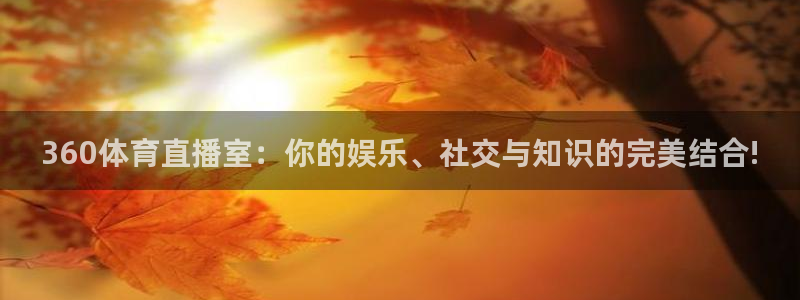 360体育直播室：你的娱乐、社交与知识的完美结合!