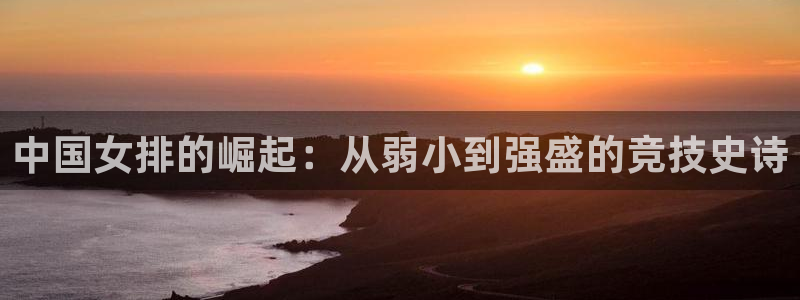 中国女排的崛起：从弱小到强盛的竞技史诗